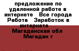 предложение по удаленной работе в интернете - Все города Работа » Заработок в интернете   . Магаданская обл.,Магадан г.